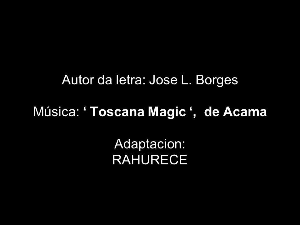 Autor da letra: Jose L. Borges Música: ‘ Toscana Magic ‘, de Acama Adaptacion: RAHURECE