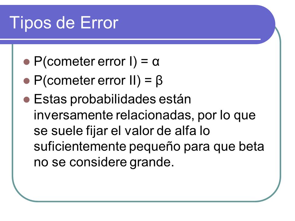 Tipos de Error P(cometer error I) = α P(cometer error II) = β