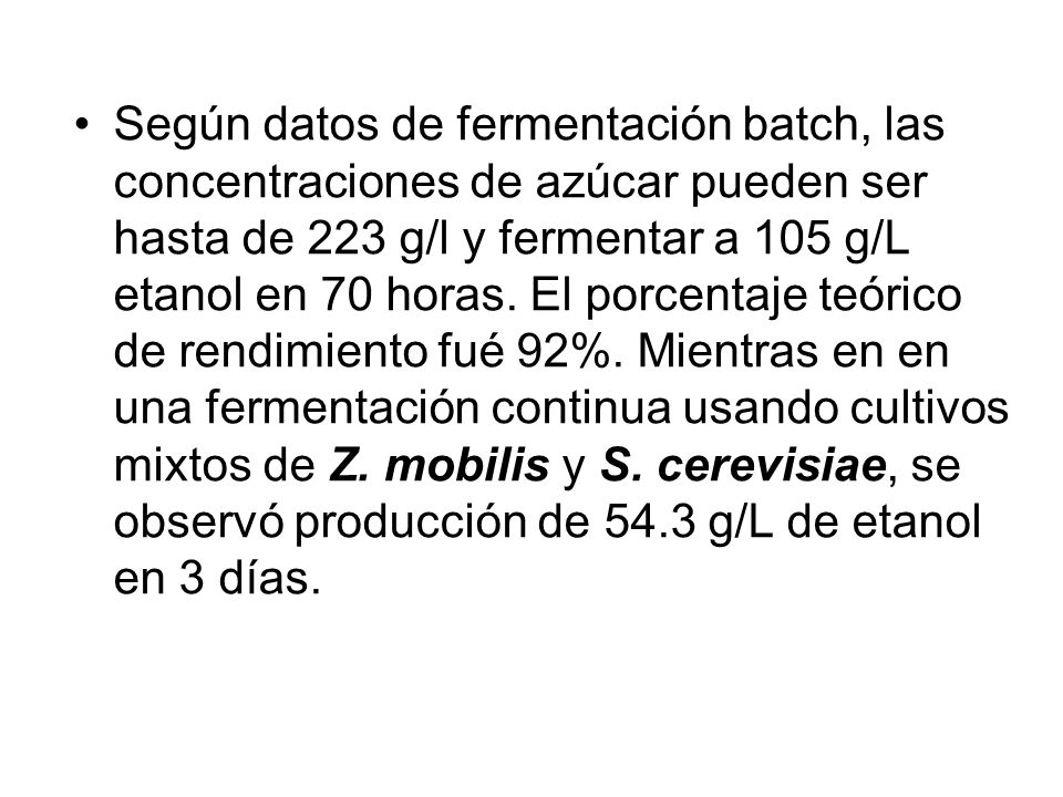 Según datos de fermentación batch, las concentraciones de azúcar pueden ser hasta de 223 g/l y fermentar a 105 g/L etanol en 70 horas.