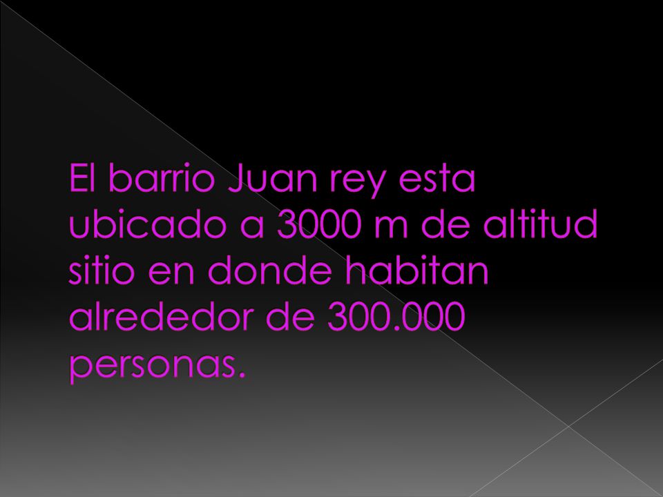 El barrio Juan rey esta ubicado a 3000 m de altitud sitio en donde habitan alrededor de personas.