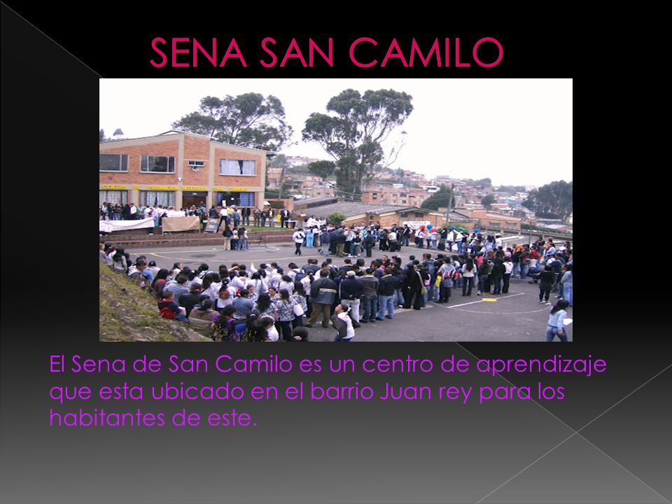 SENA SAN CAMILO El Sena de San Camilo es un centro de aprendizaje que esta ubicado en el barrio Juan rey para los habitantes de este.