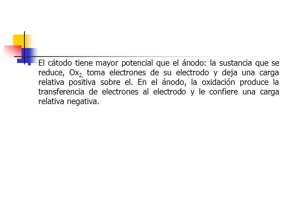 El cátodo tiene mayor potencial que el ánodo: la sustancia que se reduce, Ox2, toma electrones de su electrodo y deja una carga relativa positiva sobre el.