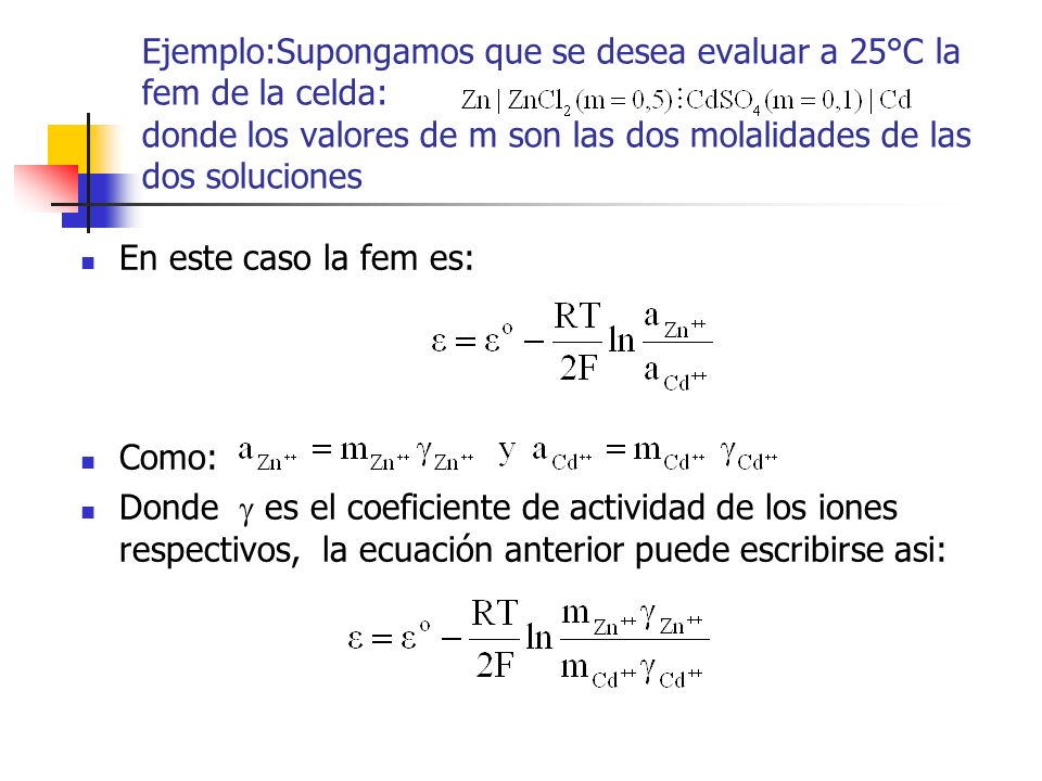 Ejemplo:Supongamos que se desea evaluar a 25°C la fem de la celda: donde los valores de m son las dos molalidades de las dos soluciones