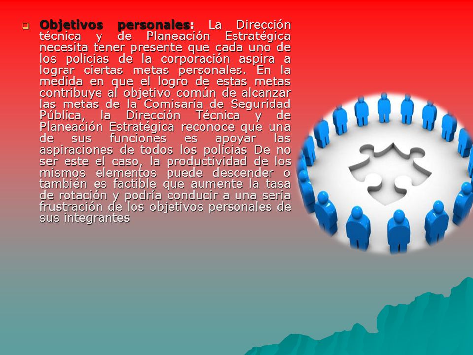 Objetivos personales: La Dirección técnica y de Planeación Estratégica necesita tener presente que cada uno de los policias de la corporación aspira a lograr ciertas metas personales.