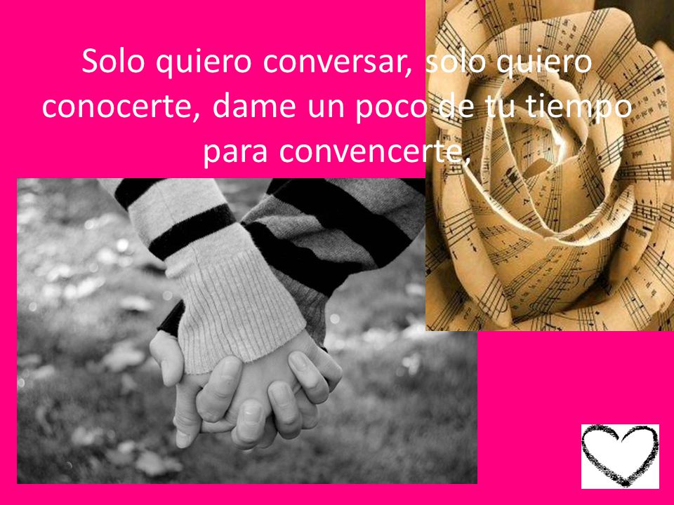 Solo quiero conversar, solo quiero conocerte, dame un poco de tu tiempo para convencerte,