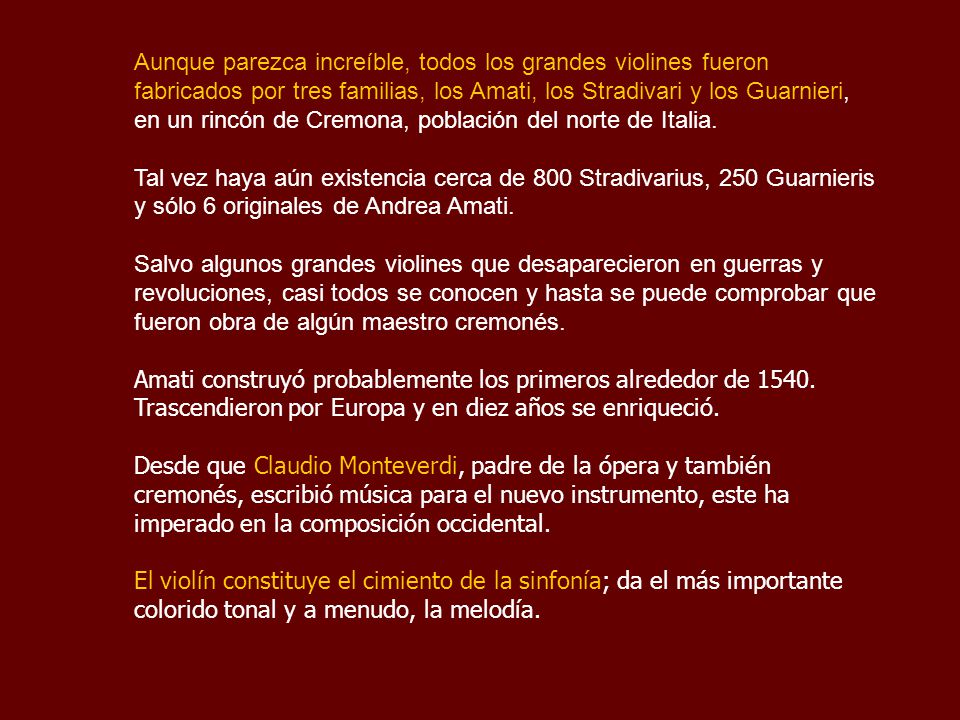 Aunque parezca increíble, todos los grandes violines fueron fabricados por tres familias, los Amati, los Stradivari y los Guarnieri, en un rincón de Cremona, población del norte de Italia.