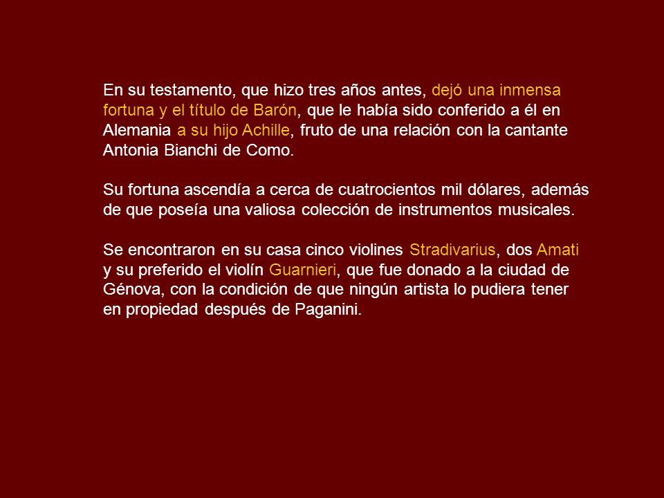 En su testamento, que hizo tres años antes, dejó una inmensa fortuna y el título de Barón, que le había sido conferido a él en Alemania a su hijo Achille, fruto de una relación con la cantante Antonia Bianchi de Como.