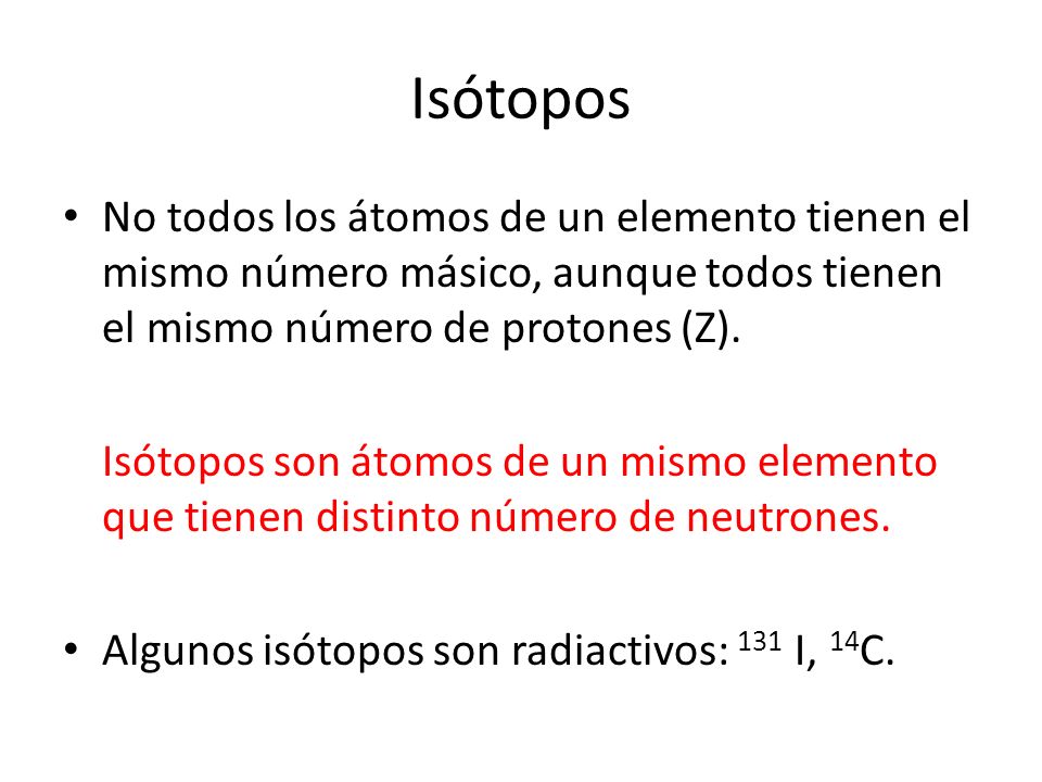 Isótopos No todos los átomos de un elemento tienen el mismo número másico, aunque todos tienen el mismo número de protones (Z).