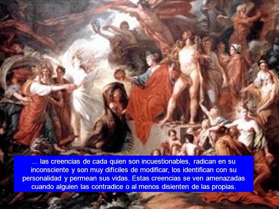… las creencias de cada quien son incuestionables, radican en su inconsciente y son muy difíciles de modificar, los identifican con su personalidad y permean sus vidas.