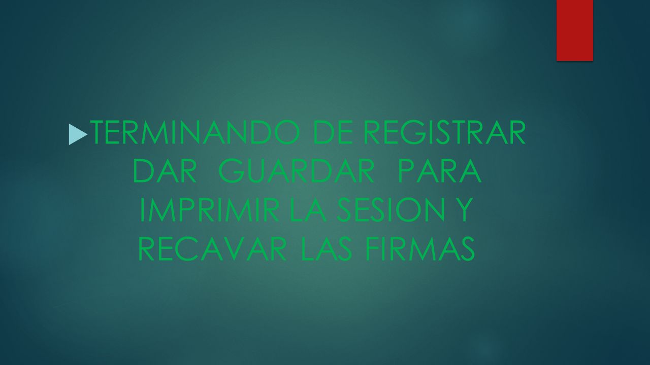 TERMINANDO DE REGISTRAR DAR GUARDAR PARA IMPRIMIR LA SESION Y RECAVAR LAS FIRMAS