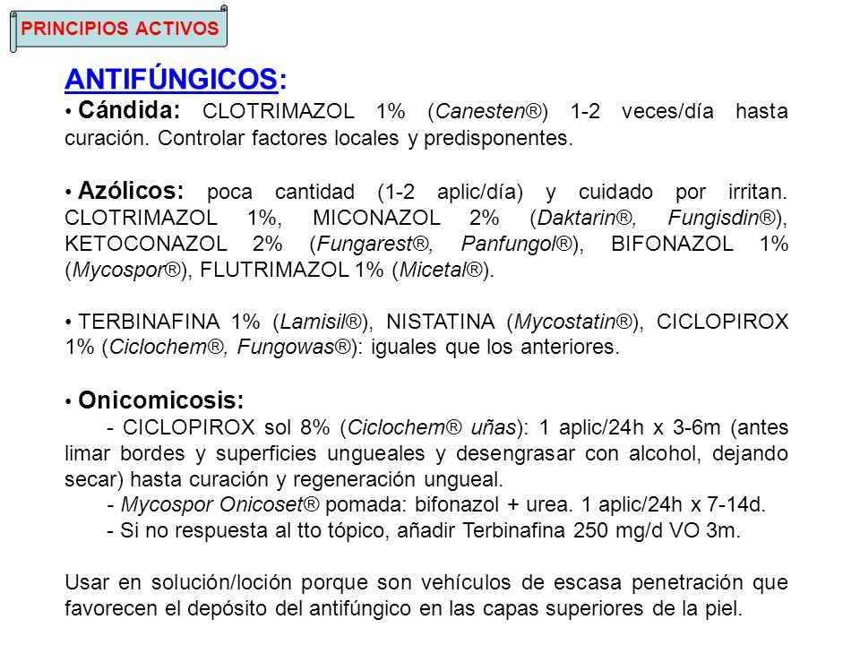 PRINCIPIOS ACTIVOS ANTIFÚNGICOS: Cándida: CLOTRIMAZOL 1% (Canesten®) 1-2 veces/día hasta curación. Controlar factores locales y predisponentes.