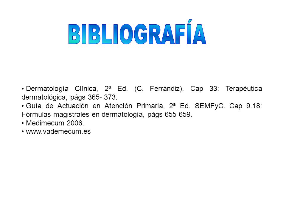 BIBLIOGRAFÍA Dermatología Clínica, 2ª Ed. (C. Ferrándiz). Cap 33: Terapéutica dermatológica, págs