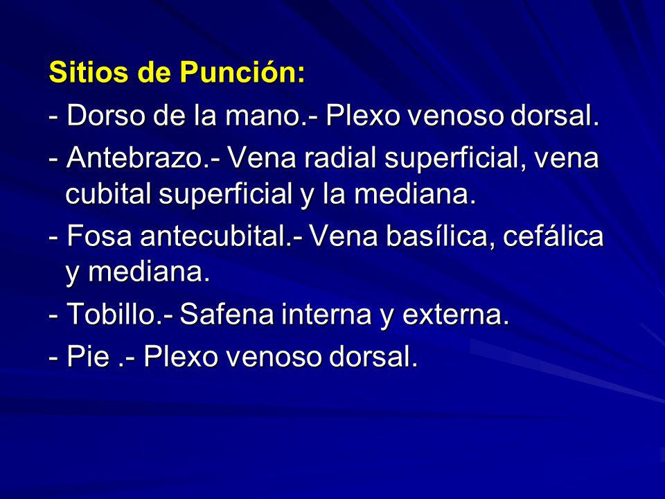 Sitios de Punción: - Dorso de la mano.- Plexo venoso dorsal. - Antebrazo.- Vena radial superficial, vena cubital superficial y la mediana.