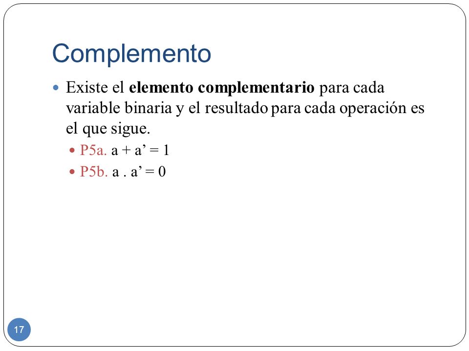 Complemento Existe el elemento complementario para cada variable binaria y el resultado para cada operación es el que sigue.