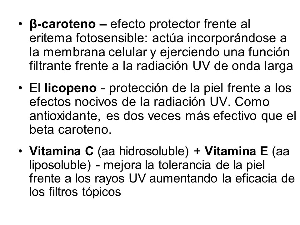 β-caroteno – efecto protector frente al eritema fotosensible: actúa incorporándose a la membrana celular y ejerciendo una función filtrante frente a la radiación UV de onda larga
