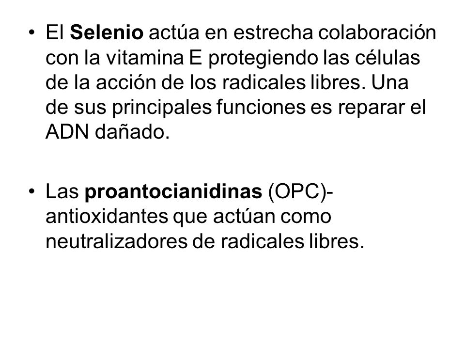 El Selenio actúa en estrecha colaboración con la vitamina E protegiendo las células de la acción de los radicales libres. Una de sus principales funciones es reparar el ADN dañado.