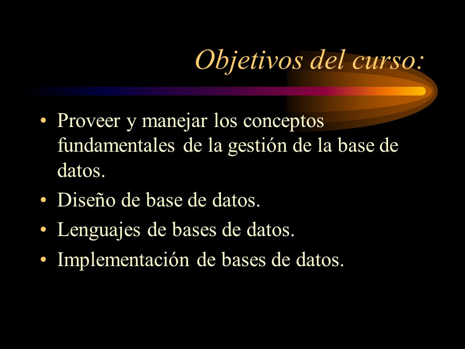 Objetivos del curso: Proveer y manejar los conceptos fundamentales de la gestión de la base de datos.