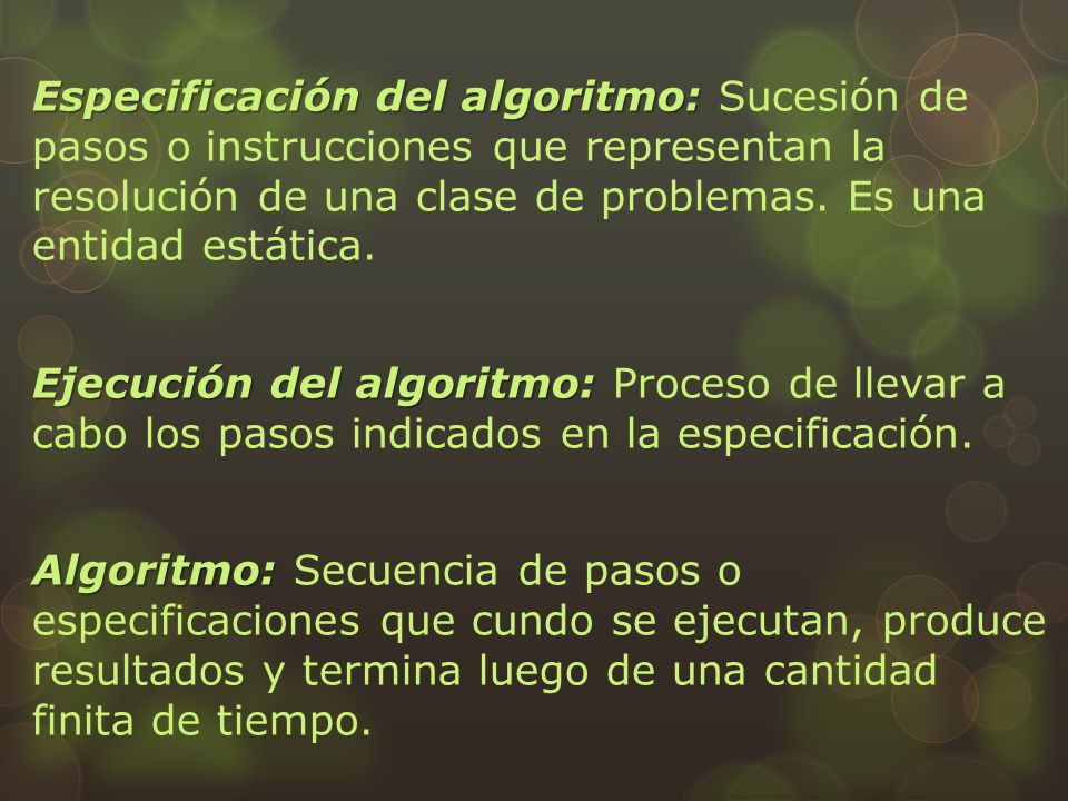 Especificación del algoritmo: Sucesión de pasos o instrucciones que representan la resolución de una clase de problemas. Es una entidad estática.