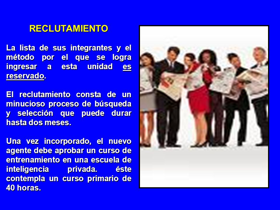 RECLUTAMIENTO La lista de sus integrantes y el método por el que se logra ingresar a esta unidad es reservado.