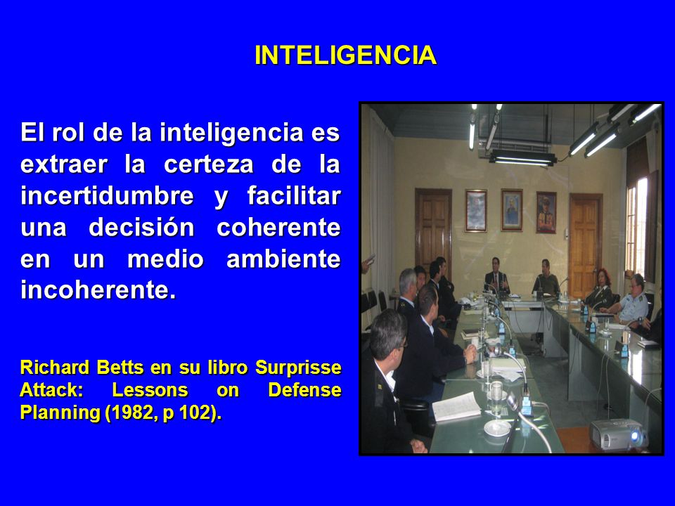 INTELIGENCIA El rol de la inteligencia es extraer la certeza de la incertidumbre y facilitar una decisión coherente en un medio ambiente incoherente.