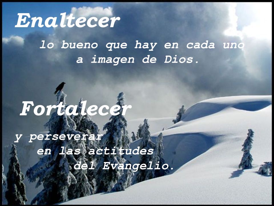 Enaltecer Fortalecer lo bueno que hay en cada uno a imagen de Dios.