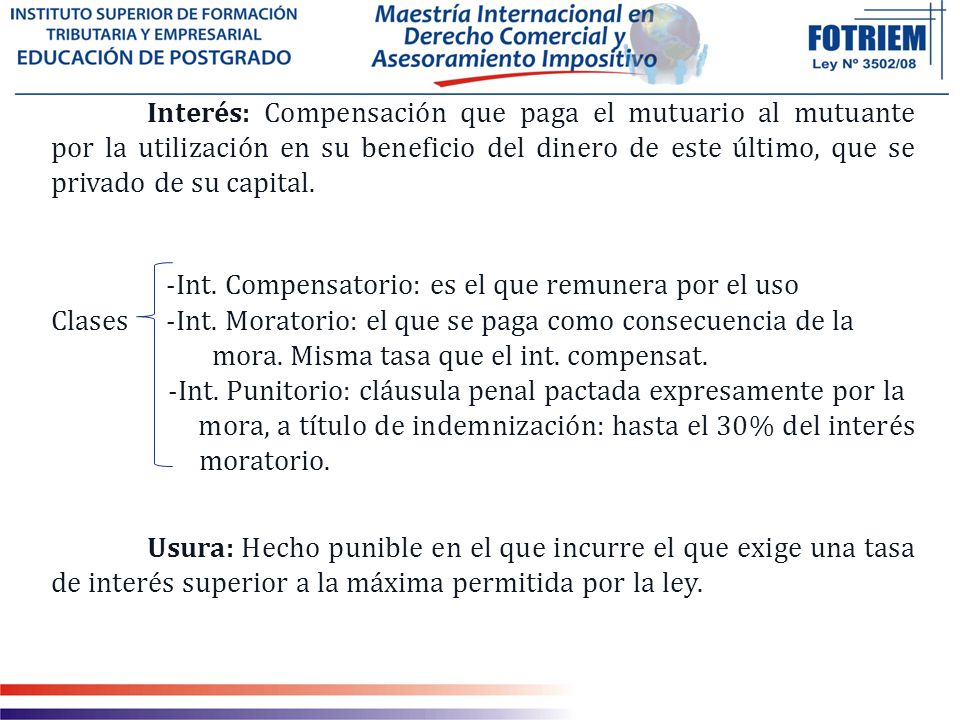 Interés: Compensación que paga el mutuario al mutuante por la utilización en su beneficio del dinero de este último, que se privado de su capital.