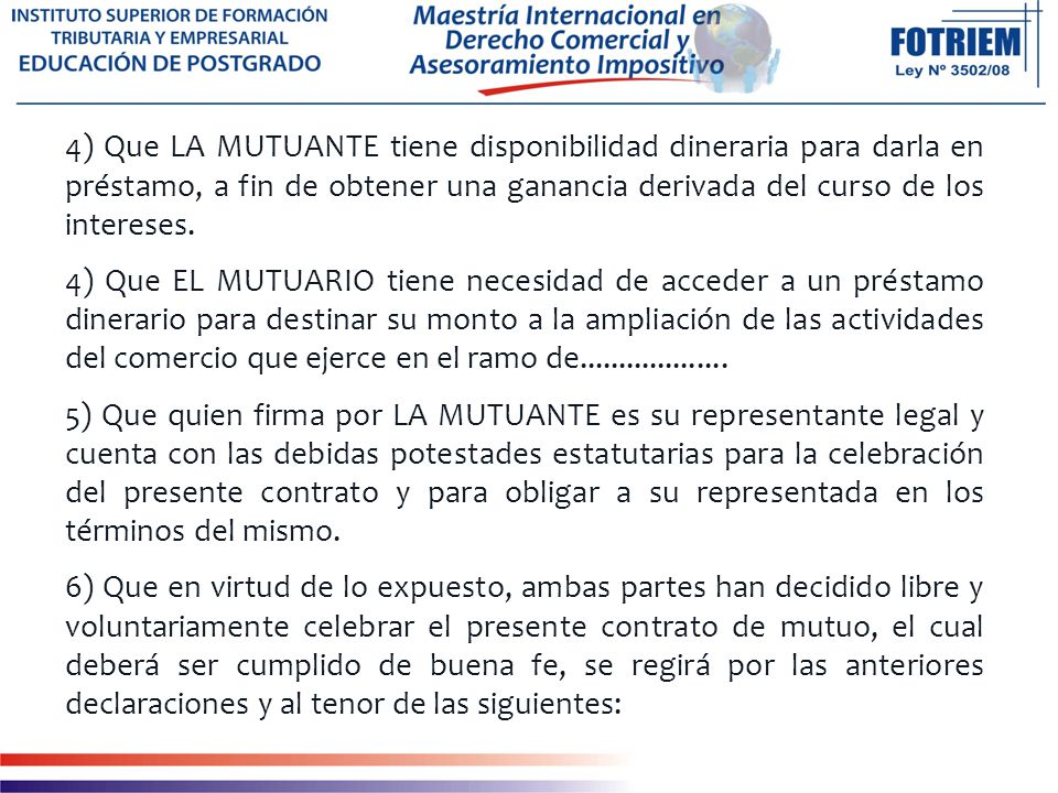4) Que LA MUTUANTE tiene disponibilidad dineraria para darla en préstamo, a fin de obtener una ganancia derivada del curso de los intereses.