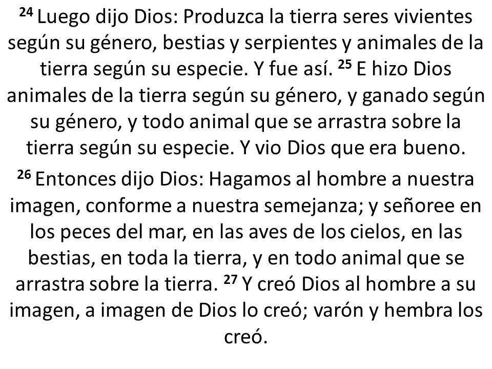 24 Luego dijo Dios: Produzca la tierra seres vivientes según su género, bestias y serpientes y animales de la tierra según su especie. Y fue así. 25 E hizo Dios animales de la tierra según su género, y ganado según su género, y todo animal que se arrastra sobre la tierra según su especie. Y vio Dios que era bueno.
