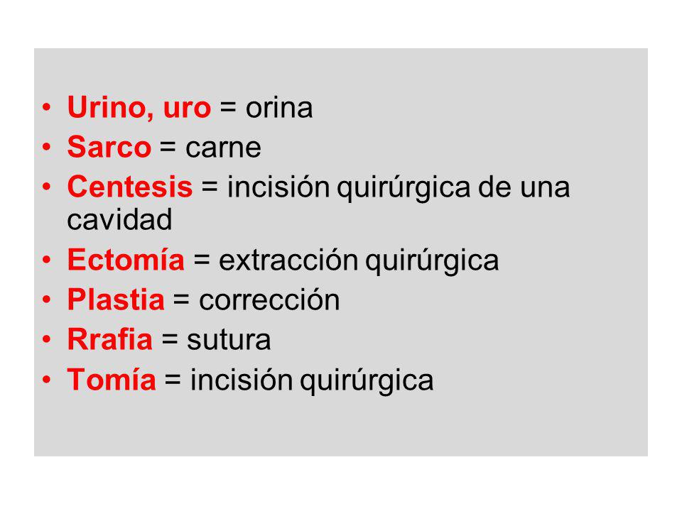 Urino, uro = orina Sarco = carne. Centesis = incisión quirúrgica de una cavidad. Ectomía = extracción quirúrgica.