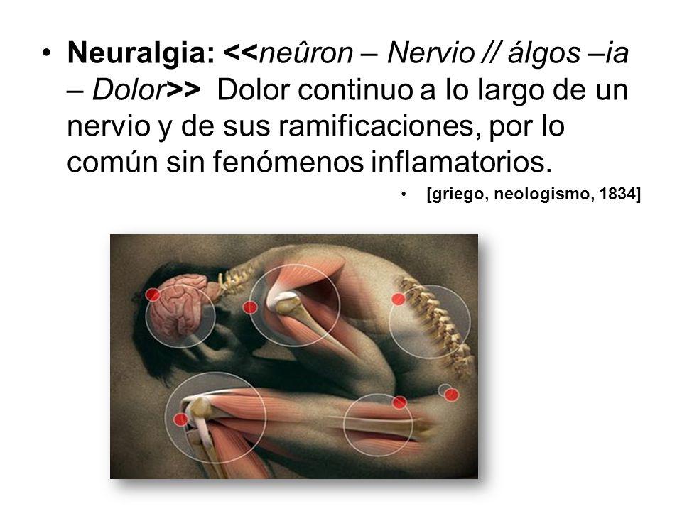 Neuralgia: <<neûron – Nervio // álgos –ia – Dolor>> Dolor continuo a lo largo de un nervio y de sus ramificaciones, por lo común sin fenómenos inflamatorios.