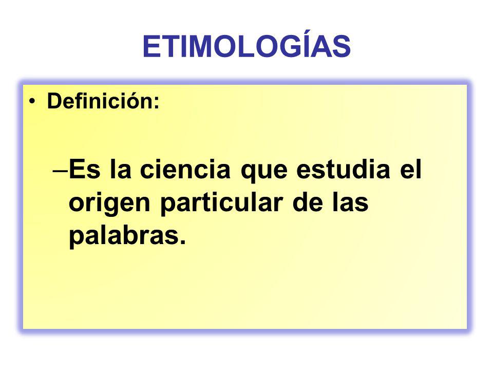 ETIMOLOGÍAS Definición: Es la ciencia que estudia el origen particular de las palabras.