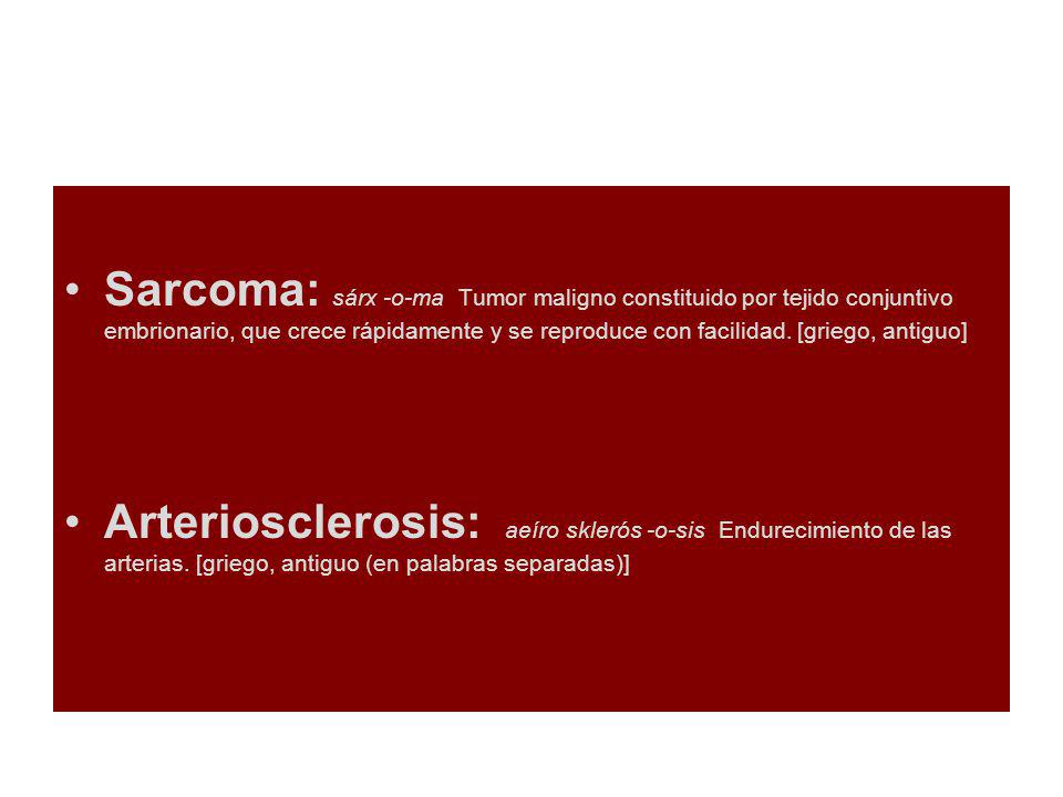 Sarcoma: sárx -o-ma Tumor maligno constituido por tejido conjuntivo embrionario, que crece rápidamente y se reproduce con facilidad. [griego, antiguo]