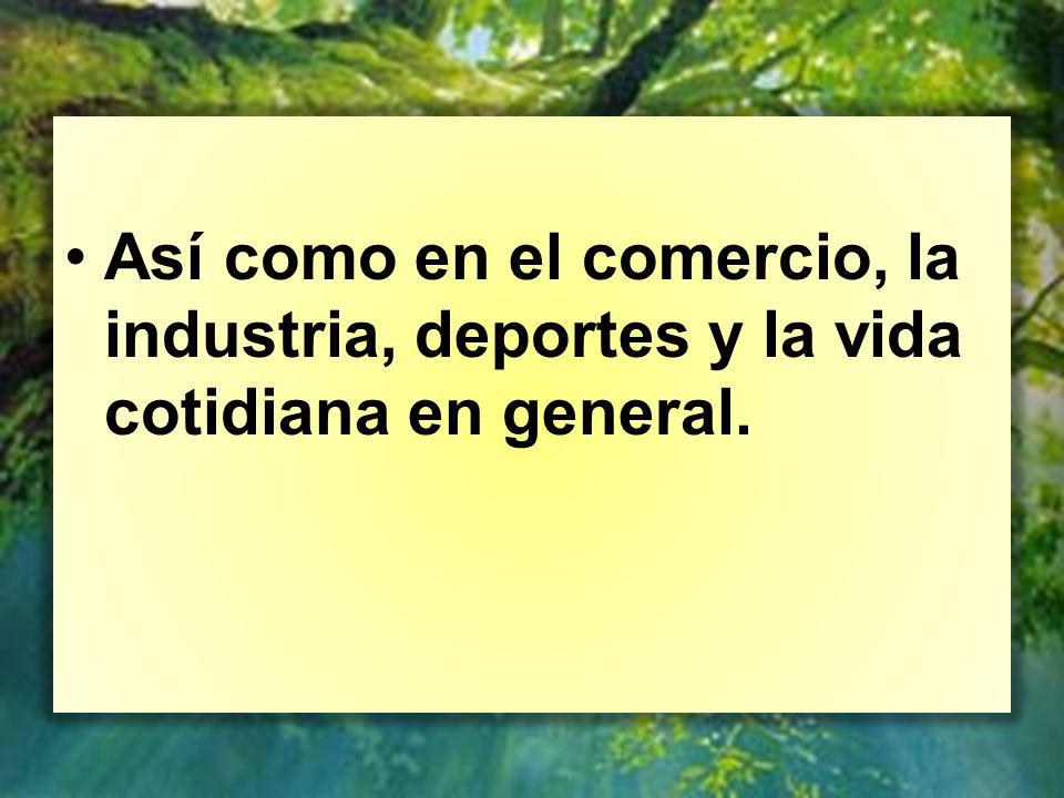 Así como en el comercio, la industria, deportes y la vida cotidiana en general.