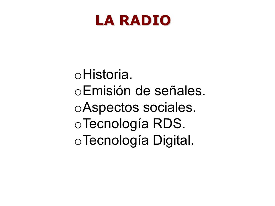 LA RADIO Historia. Emisión de señales. Aspectos sociales. Tecnología RDS. Tecnología Digital.