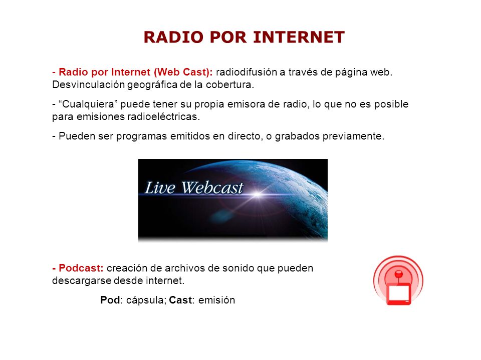 RADIO POR INTERNET Radio por Internet (Web Cast): radiodifusión a través de página web. Desvinculación geográfica de la cobertura.
