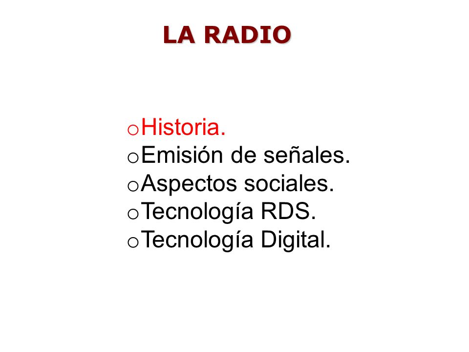 LA RADIO Historia. Emisión de señales. Aspectos sociales. Tecnología RDS. Tecnología Digital.