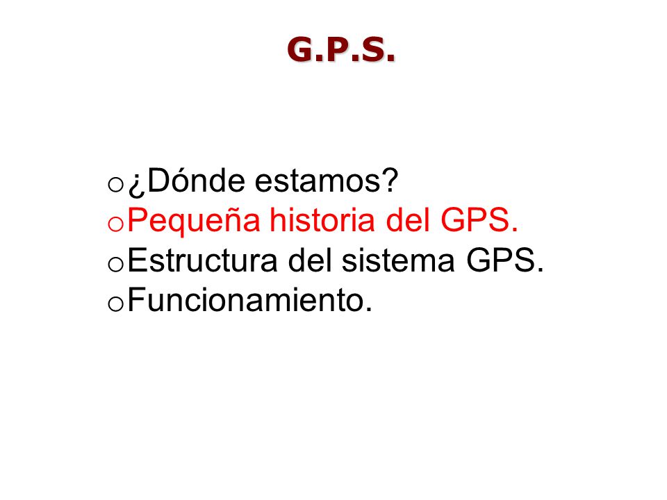 G.P.S. ¿Dónde estamos Pequeña historia del GPS. Estructura del sistema GPS. Funcionamiento.