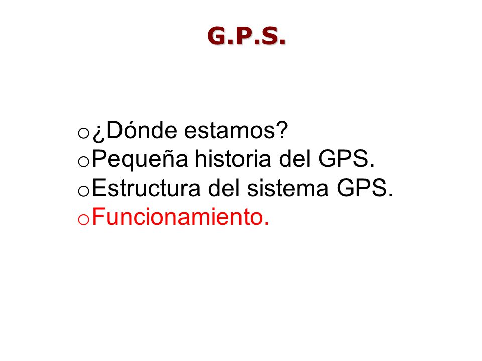 G.P.S. ¿Dónde estamos Pequeña historia del GPS. Estructura del sistema GPS. Funcionamiento.