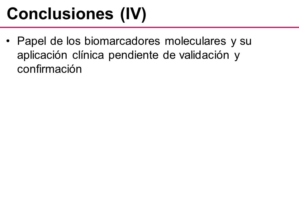 Conclusiones (IV) Papel de los biomarcadores moleculares y su aplicación clínica pendiente de validación y confirmación.