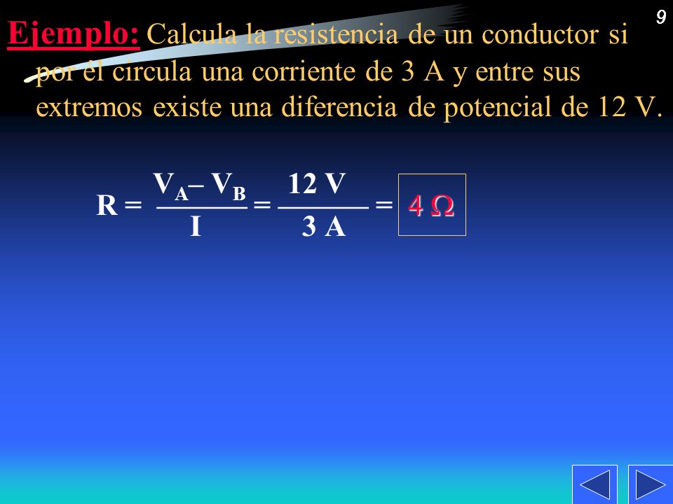 Ejemplo: Calcula la resistencia de un conductor si por él circula una corriente de 3 A y entre sus extremos existe una diferencia de potencial de 12 V.