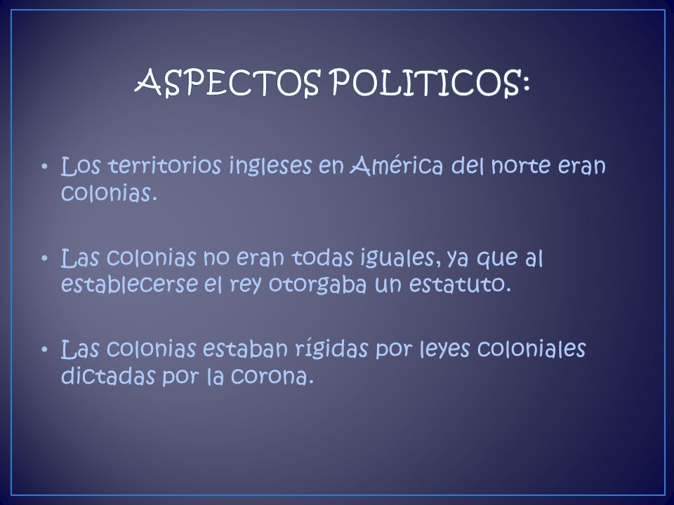 ASPECTOS POLITICOS: Los territorios ingleses en América del norte eran colonias.