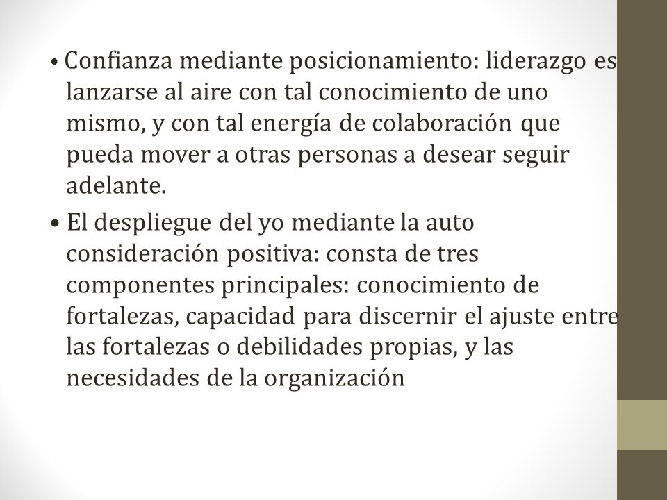 • Confianza mediante posicionamiento: liderazgo es lanzarse al aire con tal conocimiento de uno mismo, y con tal energía de colaboración que pueda mover a otras personas a desear seguir adelante.
