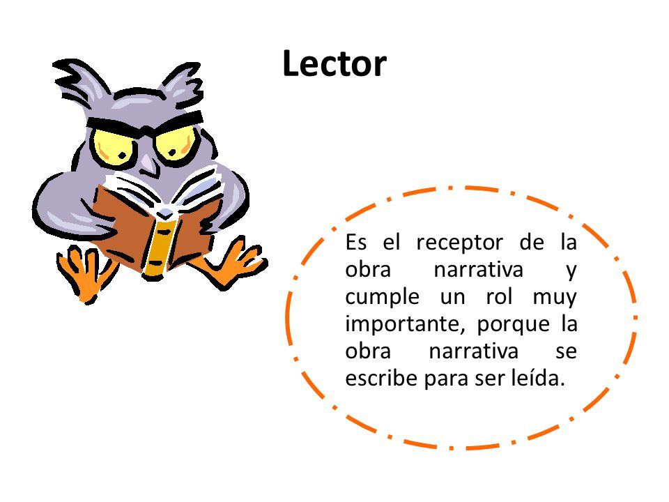 Lector Es el receptor de la obra narrativa y cumple un rol muy importante, porque la obra narrativa se escribe para ser leída.