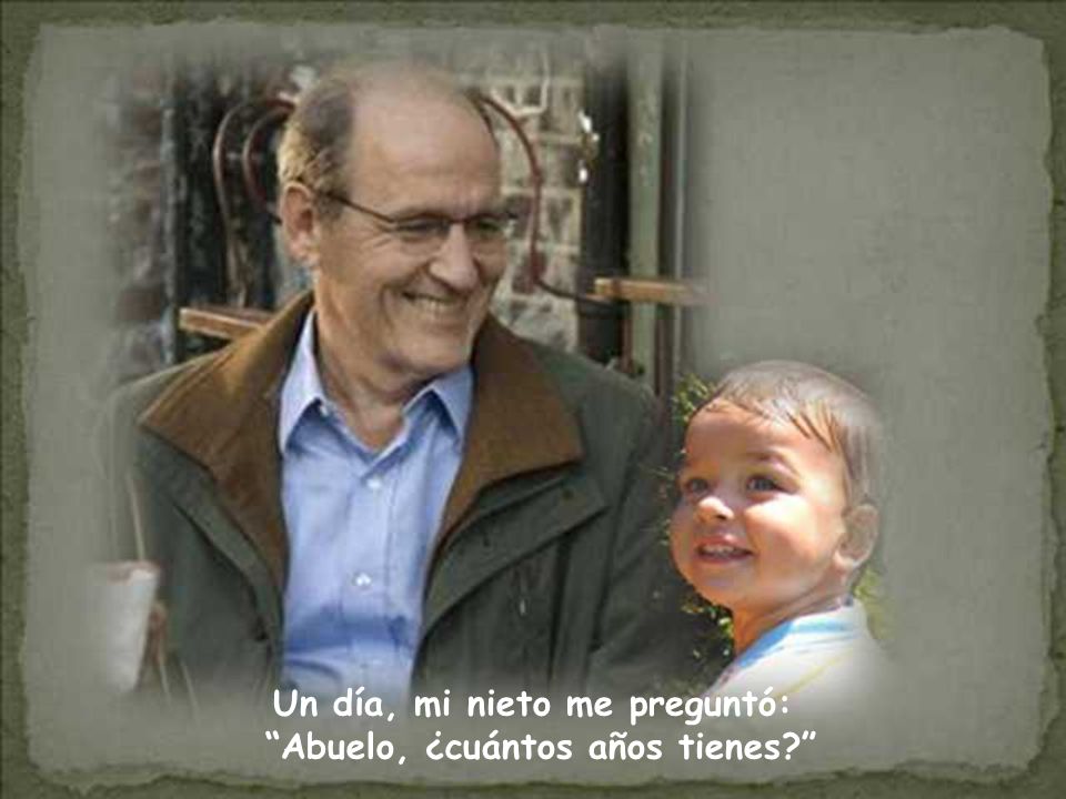 Un día, mi nieto me preguntó: Abuelo, ¿cuántos años tienes