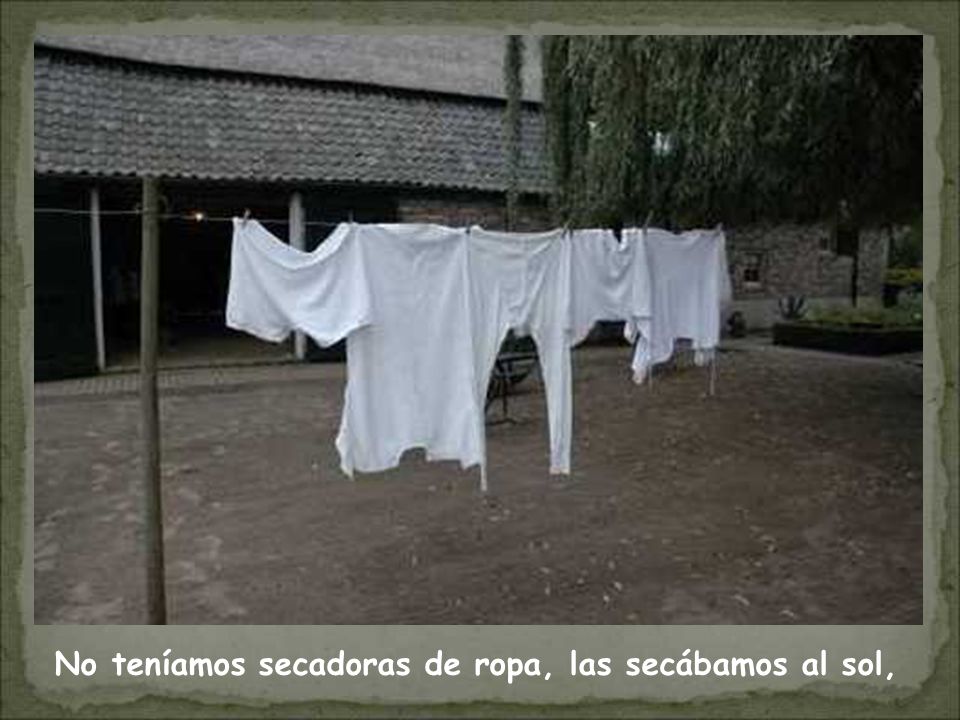 No teníamos secadoras de ropa, las secábamos al sol,