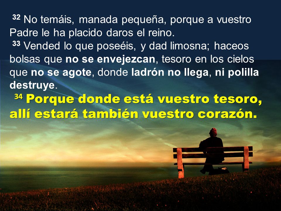 32 No temáis, manada pequeña, porque a vuestro Padre le ha placido daros el reino.