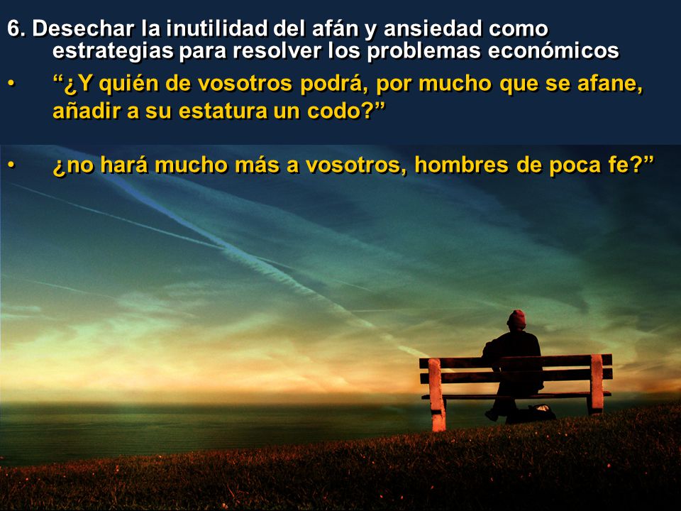 6. Desechar la inutilidad del afán y ansiedad como estrategias para resolver los problemas económicos