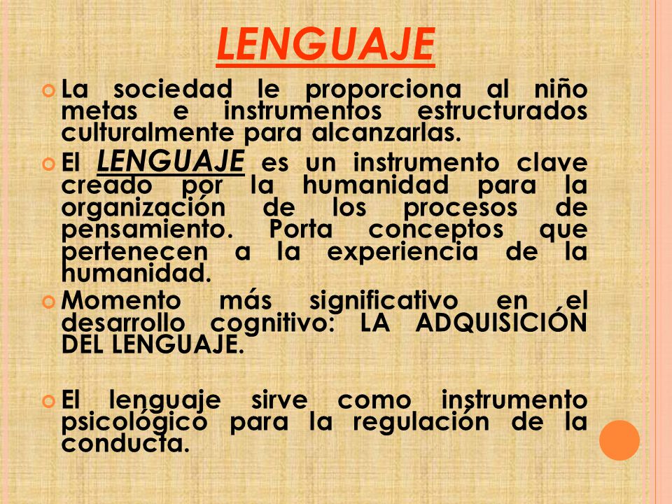 LENGUAJE La sociedad le proporciona al niño metas e instrumentos estructurados culturalmente para alcanzarlas.