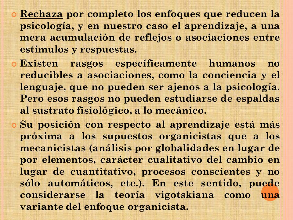 Rechaza por completo los enfoques que reducen la psicología, y en nuestro caso el aprendizaje, a una mera acumulación de reflejos o asociaciones entre estímulos y respuestas.