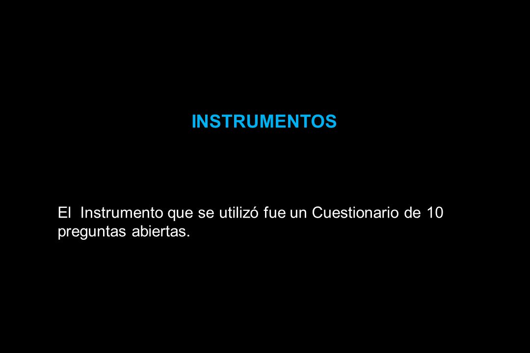 INSTRUMENTOS El Instrumento que se utilizó fue un Cuestionario de 10 preguntas abiertas.